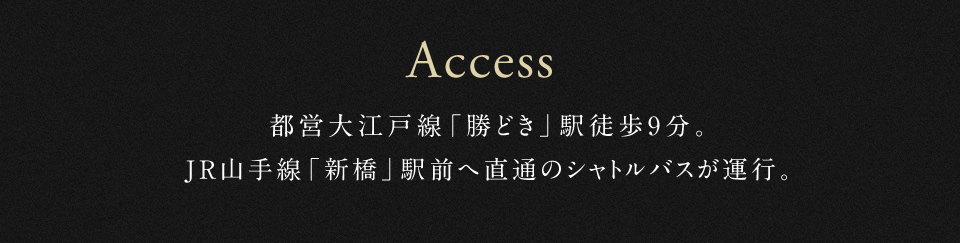 Access 勝どき駅徒歩9分JR山手線「新橋」駅前へ直通のシャトルバスが運行。