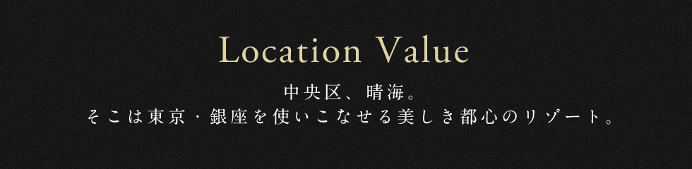 Location Value 中央区、晴海。そこは東京・銀座を使いこなせる美しき都心のリゾート。