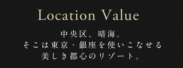 Location Value 中央区、晴海。そこは東京・銀座を使いこなせる美しき都心のリゾート。