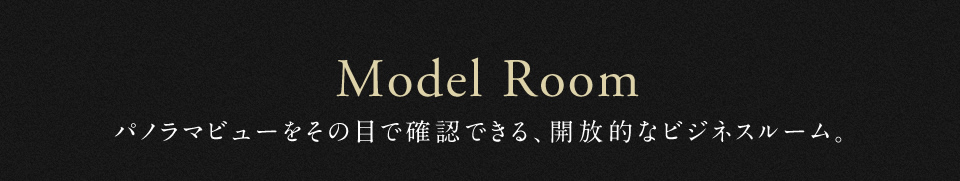 Model Room パノラマビューをその目で確認できる、開放的なビジネスルーム。