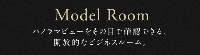 Model Room パノラマビューをその目で確認できる、開放的なビジネスルーム。