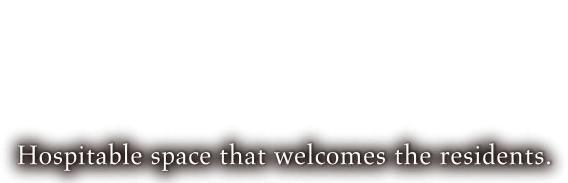 住まう方を迎え入れる、おもてなしの空間を。 Hospitable space that welcomes the residents